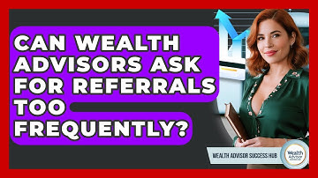 Can Wealth Advisors Ask For Referrals Too Frequently? - Wealth Advisor Success Hub