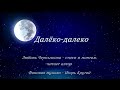 Далёко далеко Любовь Чернышова стихи и монтаж читает автор Фоновая музыка Игорь Крутой
