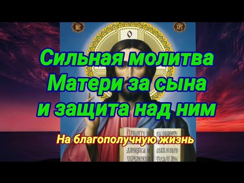 Сильная материнская молитва за сына и защита над ним. На счастливую жизнь.