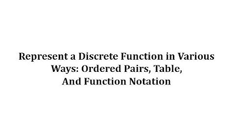 Represent a Discrete Function Using Ordered Pairs, a Table, and Function Notation
