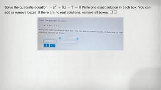 Solve the quadratic equation. -x^2+8x-7=0 Write one exact solution in each box. You can add or remov