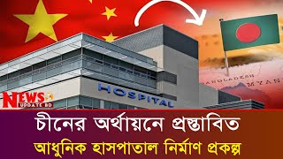 চীনের অর্থায়নে প্রস্তাবিত আধুনিক হাসপাতাল নির্মাণ প্রকল্প | China Hospital | News Update BD