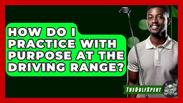How Do I Practice With Purpose At The Driving Range? - The Golf Xpert