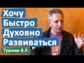 ХОЧУ БЫСТРО ДУХОВНО РАЗВИВАТЬСЯ • ВАСИЛИЙ ТУШКИН