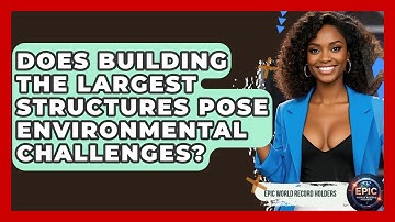 Does Building the Largest Structures Pose Environmental Challenges? - Epic World Record Holders