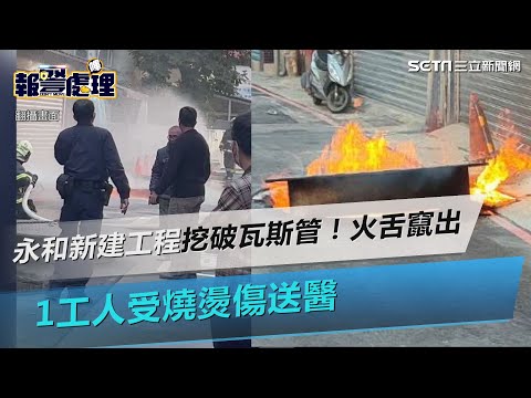 永和新建工程挖破瓦斯管！火舌從孔蓋竄出　1工人受燒燙傷送醫｜三立新聞網 SETN.com