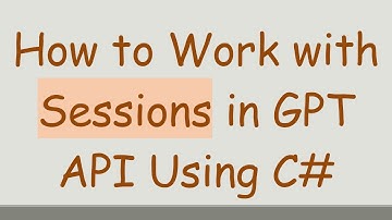 How to Work with Sessions in GPT API Using C#