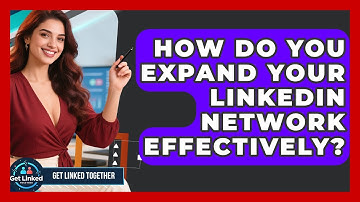 How Do You Expand Your LinkedIn Network Effectively? - Get Linked Together