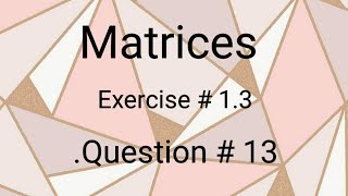 Matrices ll class 9 ll exercise 1.3 ll question #13 ll learn fastly with alina