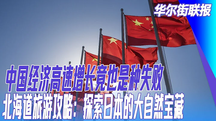 中国经济高速增长竟也是种失败；北海道旅游攻略：探索日本的大自然宝藏｜#华尔街联报 - 天天要闻