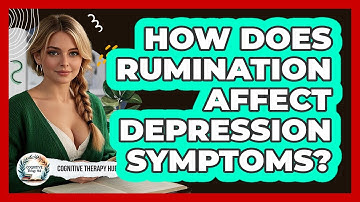 How Does Rumination Affect Depression Symptoms? - Cognitive Therapy Hub