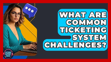 What Are Common Ticketing System Challenges? - Customer Support Coach