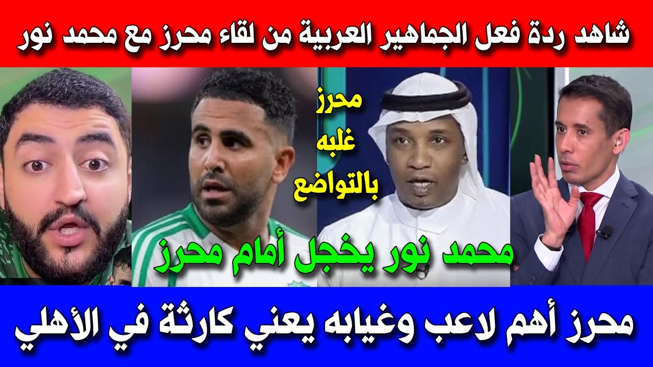 شاهد ردة فعل الجماهير العربية من لقاء محرز مع محمد نور ورأي الصحافة في غياب محرز عن الأهلي