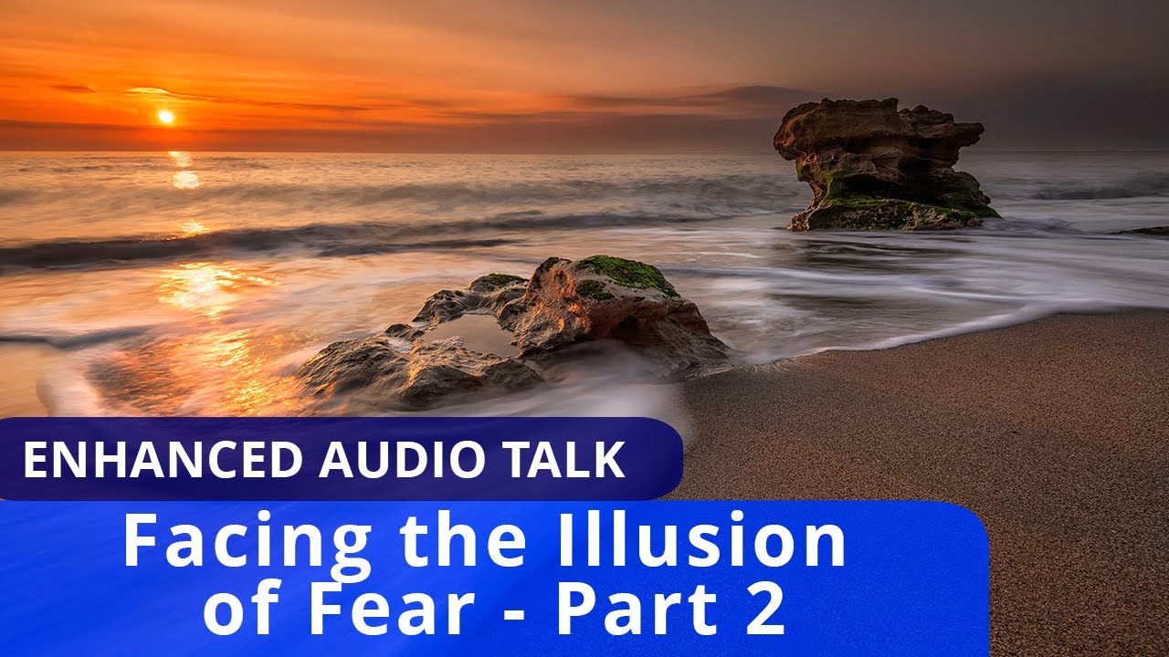 Facing the Illusion of Fear – Part 2 (Full-Length Enhanced Audio Talk)