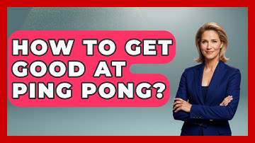 How To Get Good At Ping Pong? - The Racket Xpert