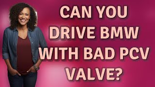 Can you drive BMW with bad PCV valve?
