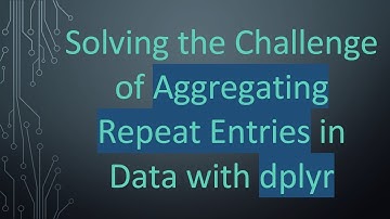 Solving the Challenge of Aggregating Repeat Entries in Data with dplyr