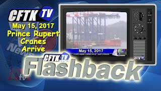 CFTK-TV's Flashback - May 15 2017 - Prince Rupert Cranes Arrive - Reporter: John Crawford