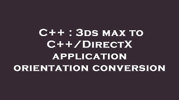 C++ : 3ds max to C++/DirectX application orientation conversion