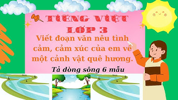 Viết đoạn văn nêu tình cảm, cảm xúc của em về một cảnh vật em yêu thích - Tả dòng sông - lớp 3