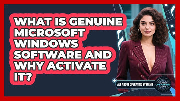 What Is Genuine Microsoft Windows Software And Why Activate It? - All About Operating Systems