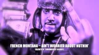 FRENCH MONTANA ~ AINT WORRIED BOUT NUTHIN [SLOW'D N' THROWED BY KILLROY]