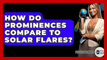 How Do Prominences Compare To Solar Flares? - Physics Frontier