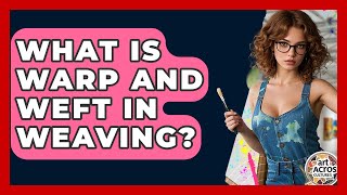 What Is Warp And Weft In Weaving? - Art Across Cultures