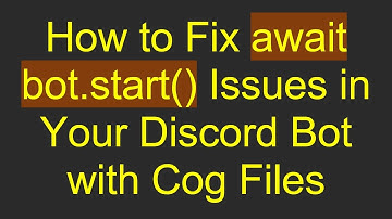 How to Fix await bot.start() Issues in Your Discord Bot with Cog Files