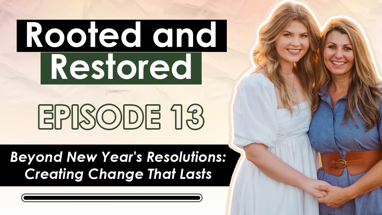 Rooted and Restored Podcast Episode 13 | Beyond New Year's Resolutions: Creating Change That Lasts