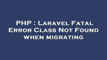 PHP : Laravel Fatal Error Class Not Found when migrating