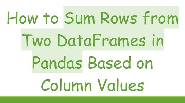 How to Sum Rows from Two DataFrames in Pandas Based on Column Values