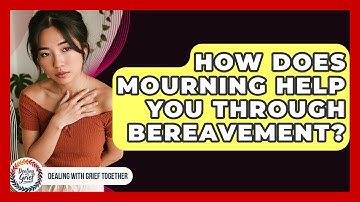 How Does Mourning Help You Through Bereavement? - Dealing With Grief Together