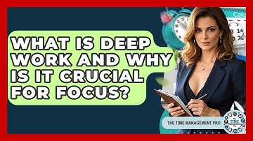 What Is Deep Work And Why Is It Crucial For Focus? - The Time Management Pro