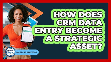 How Does CRM Data Entry Become A Strategic Asset? - Sales Pro Blueprint