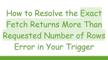 How to Resolve the Exact Fetch Returns More Than Requested Number of Rows Error in Your Trigger