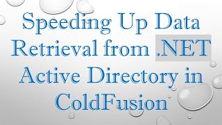 Speeding Up Data Retrieval from .NET Active Directory in ColdFusion