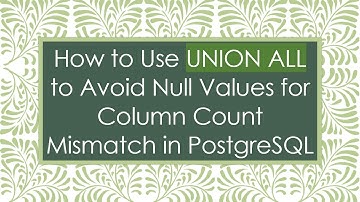 How to Use UNION ALL to Avoid Null Values for Column Count Mismatch in PostgreSQL