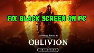 How To Fix The Elder Scrolls IV: Oblivion Remastered Stuck On Black Screen Error on PC