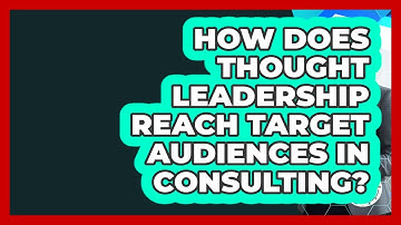 How Does Thought Leadership Reach Target Audiences In Consulting? - Consulting Career Hub