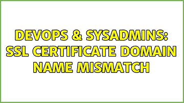 DevOps & SysAdmins: SSL Certificate Domain Name Mismatch
