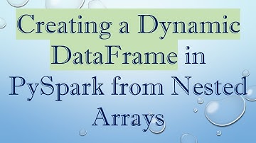 Creating a Dynamic DataFrame in PySpark from Nested Arrays