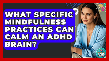 What Specific Mindfulness Practices Can Calm An ADHD Brain? - Managing Your ADHD