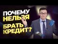 Почему нельзя брать кредит? 7 причин не брать кредит. Как банки впаривают кредиты?