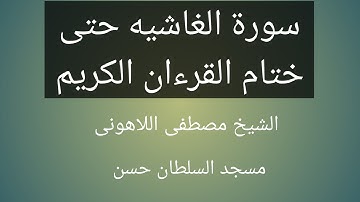 سورة الغاشيه حتى ختام القرءان الكريم الشيخ مصطفى اللاهونى مسجد السلطان حسن