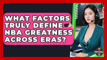 What Factors Truly Define NBA Greatness Across Eras? - Basketball Stats Central