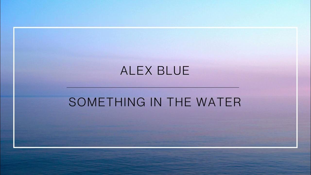 ALEX BLUE | SOMETHING IN THE WATER (lyrics) - YouTube Music