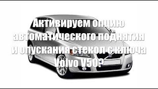 Как активировать опцию автоматического поднятия и опускания стекол с ключа Volvo V50?