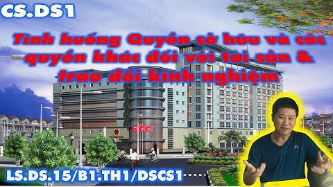 CSDS1. Bài 1 - Phần tình huống: Kỹ năng của LS trong vụ án về quyền SH & các quyền khác đối với TS