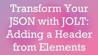 Transform Your JSON with JOLT: Adding a Header from Elements